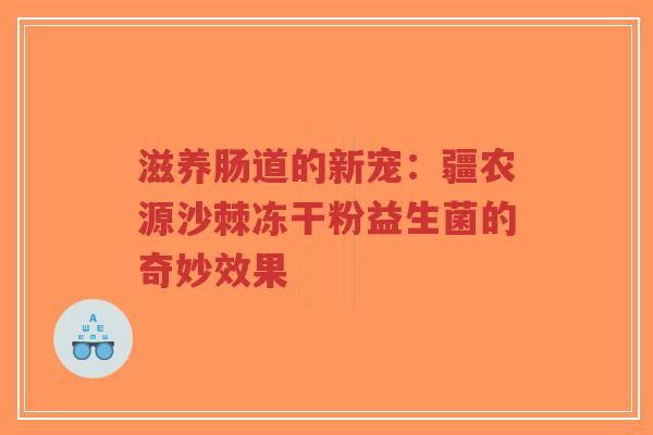 滋养肠道的新宠：疆农源沙棘冻干粉益生菌的奇妙效果-第1张图片-超越