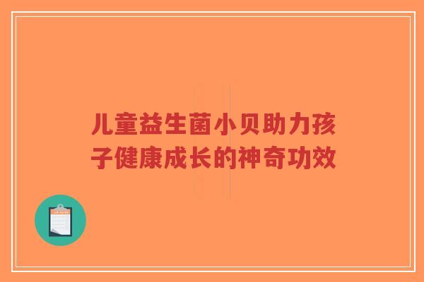 儿童益生菌小贝助力孩子健康成长的神奇功效-第1张图片-超越 儿童益生菌小贝助力孩子健康成长的神奇功效-第1张图片-超越