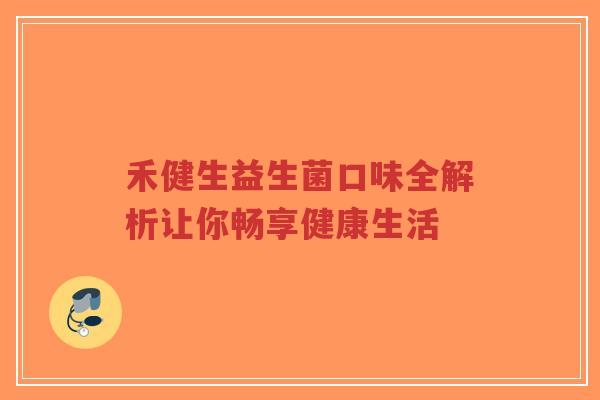 禾健生益生菌口味全解析让你畅享健康生活-第1张图片-超越