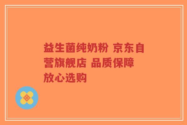 益生菌纯奶粉 京东自营旗舰店 品质保障 放心选购-第1张图片-超越 益生菌纯奶粉 京东自营旗舰店 品质保障 放心选购-第1张图片-超越