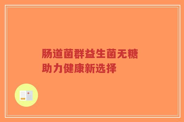 肠道菌群益生菌无糖 助力健康新选择-第1张图片-超越 肠道菌群益生菌无糖 助力健康新选择-第1张图片-超越