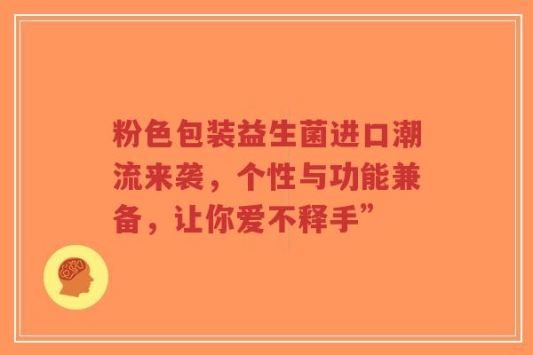 粉色包装益生菌进口潮流来袭，个性与功能兼备，让你爱不释手”-第1张图片-超越