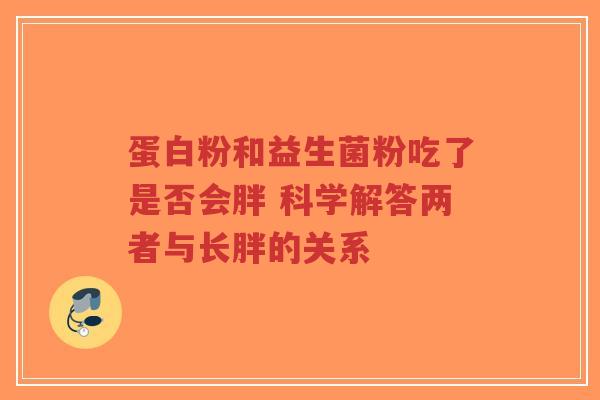 蛋白粉和益生菌粉吃了是否会胖 科学解答两者与长胖的关系-第1张图片-超越