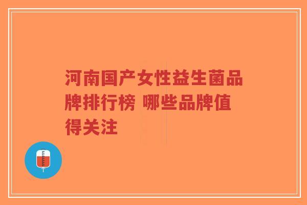 河南国产女性益生菌品牌排行榜 哪些品牌值得关注-第1张图片-超越
