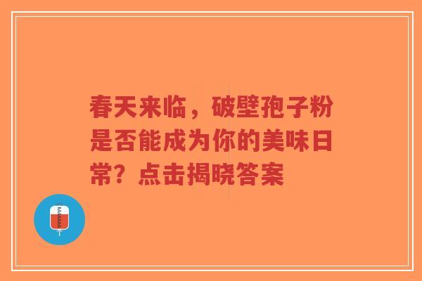 春天来临，破壁孢子粉是否能成为你的美味日常？点击揭晓答案-第1张图片-超越