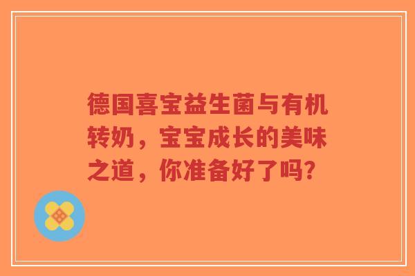 德国喜宝益生菌与有机转奶，宝宝成长的美味之道，你准备好了吗？-第1张图片-超越