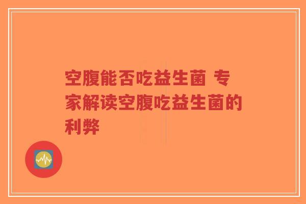 空腹能否吃益生菌 专家解读空腹吃益生菌的利弊-第1张图片-超越