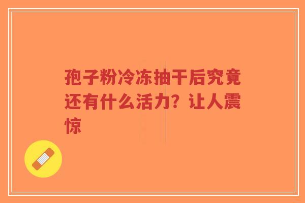 孢子粉冷冻抽干后究竟还有什么活力？让人震惊-第1张图片-超越