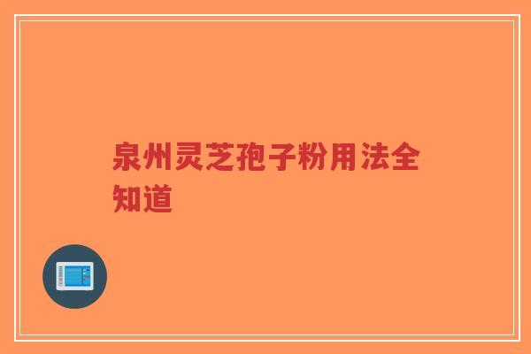 泉州灵芝孢子粉用法全知道-第1张图片-超越