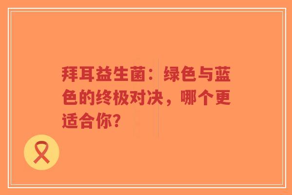 拜耳益生菌：绿色与蓝色的终极对决，哪个更适合你？-第1张图片-超越