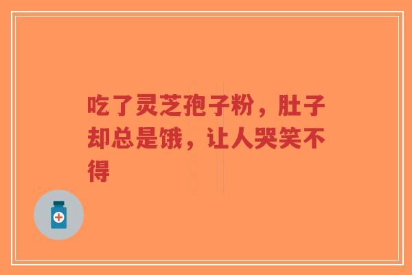 吃了灵芝孢子粉，肚子却总是饿，让人哭笑不得-第1张图片-超越