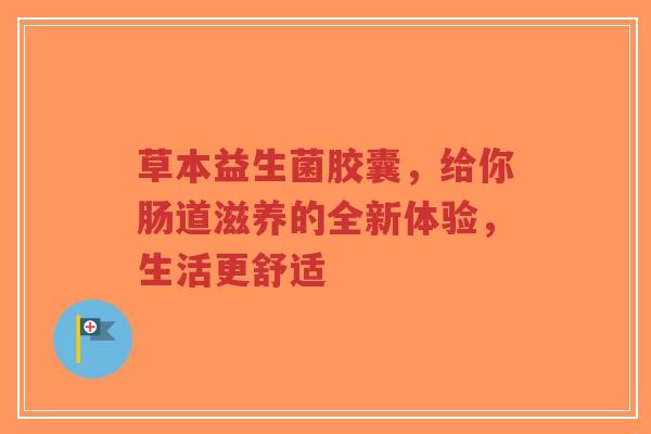 草本益生菌胶囊，给你肠道滋养的全新体验，生活更舒适-第1张图片-超越