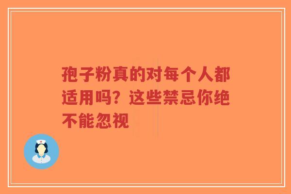 孢子粉真的对每个人都适用吗？这些禁忌你绝不能忽视-第1张图片-超越
