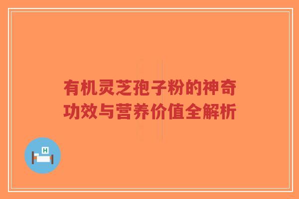 有机灵芝孢子粉的神奇功效与营养价值全解析-第1张图片-超越