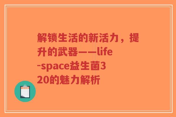 解锁生活的新活力，提升的武器——life-space益生菌320的魅力解析-第1张图片-超越