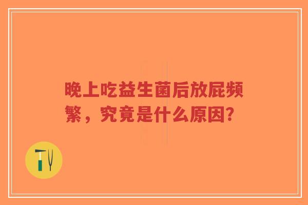 晚上吃益生菌后放屁频繁，究竟是什么原因？-第1张图片-超越