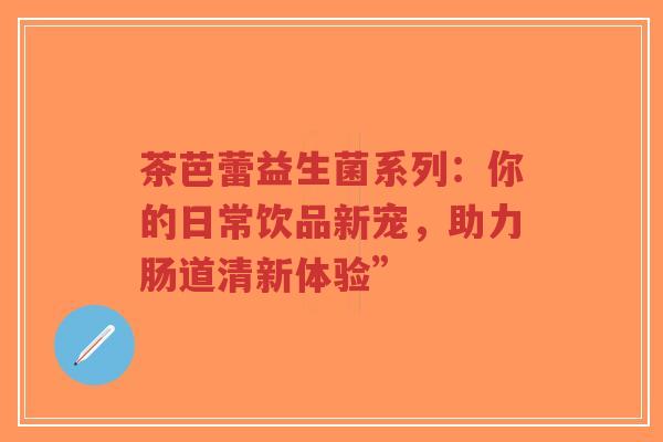 茶芭蕾益生菌系列：你的日常饮品新宠，助力肠道清新体验”-第1张图片-超越