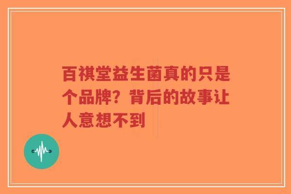 百祺堂益生菌真的只是个品牌？背后的故事让人意想不到-第1张图片-超越