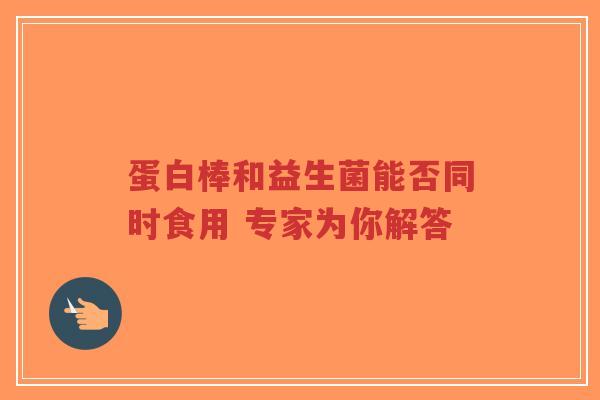 蛋白棒和益生菌能否同时食用 专家为你解答-第1张图片-超越