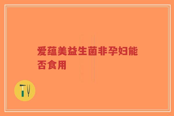 爱蕴美益生菌非孕妇能否食用-第1张图片-超越
