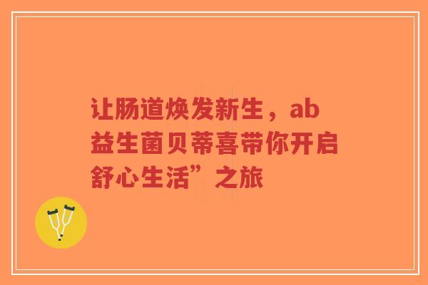 让肠道焕发新生，ab益生菌贝蒂喜带你开启舒心生活”之旅-第1张图片-超越