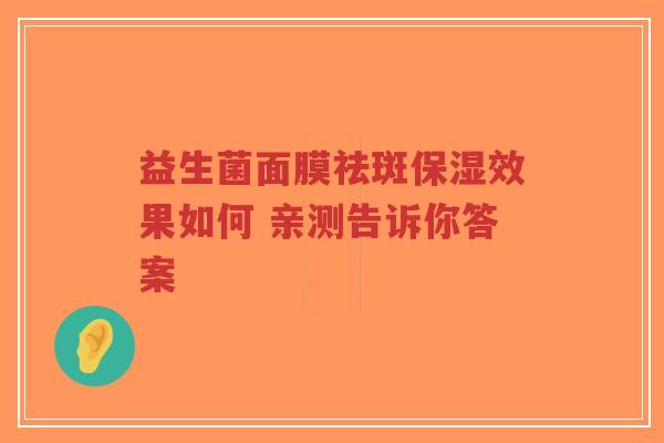 益生菌面膜祛斑保湿效果如何 亲测告诉你答案-第1张图片-超越