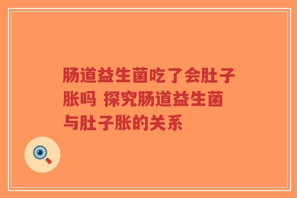 肠道益生菌吃了会肚子胀吗 探究肠道益生菌与肚子胀的关系-第1张图片-超越