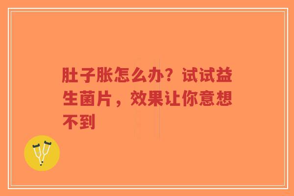 肚子胀怎么办？试试益生菌片，效果让你意想不到-第1张图片-超越