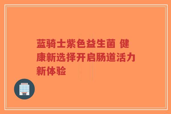 蓝骑士紫色益生菌 健康新选择开启肠道活力新体验-第1张图片-超越