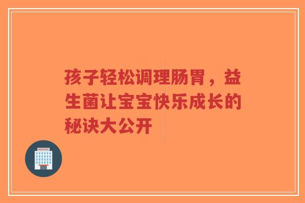 孩子轻松调理肠胃，益生菌让宝宝快乐成长的秘诀大公开-第1张图片-超越