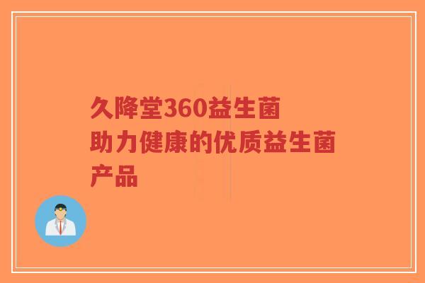 久降堂360益生菌 助力健康的优质益生菌产品-第1张图片-超越