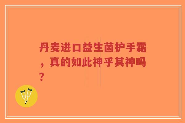 丹麦进口益生菌护手霜，真的如此神乎其神吗？-第1张图片-超越