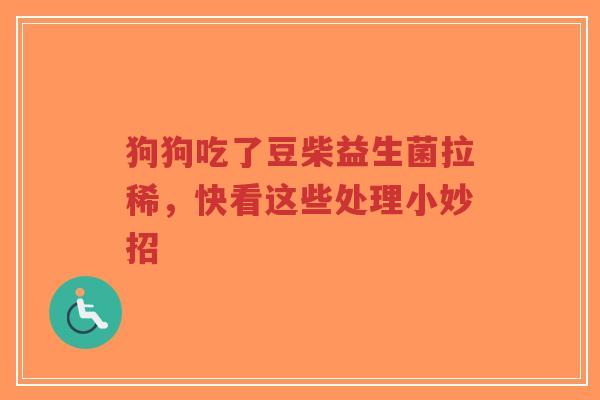 狗狗吃了豆柴益生菌拉稀，快看这些处理小妙招-第1张图片-超越