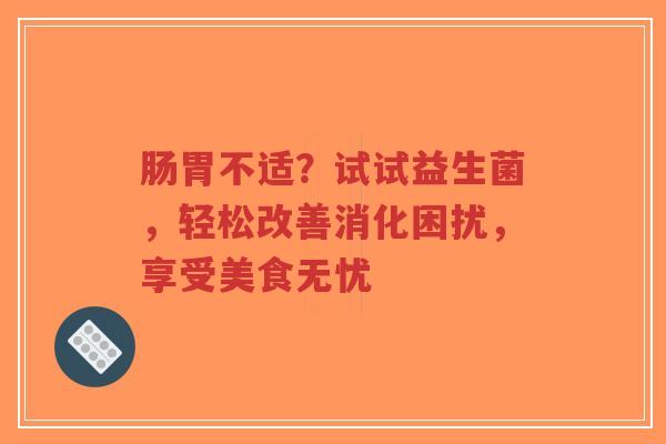 肠胃不适？试试益生菌，轻松改善消化困扰，享受美食无忧-第1张图片-超越