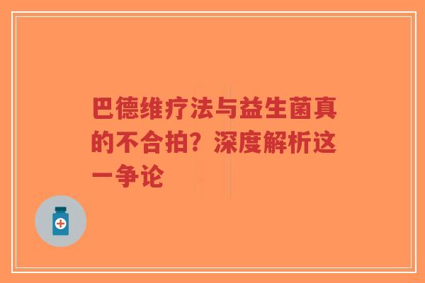 巴德维疗法与益生菌真的不合拍？深度解析这一争论-第1张图片-超越