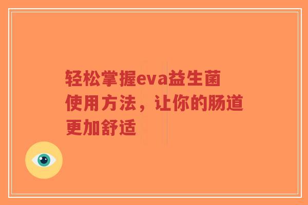 轻松掌握eva益生菌使用方法，让你的肠道更加舒适-第1张图片-超越