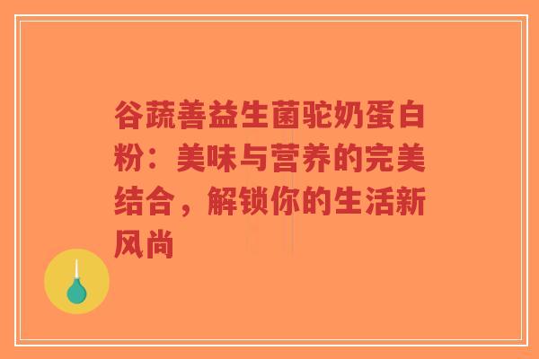 谷蔬善益生菌驼奶蛋白粉：美味与营养的完美结合，解锁你的生活新风尚-第1张图片-超越