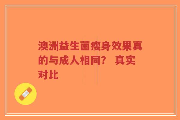 澳洲益生菌瘦身效果真的与成人相同？ 真实对比-第1张图片-超越