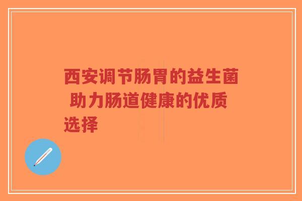 西安调节肠胃的益生菌 助力肠道健康的优质选择-第1张图片-超越
