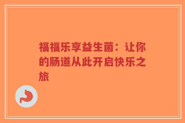 福福乐享益生菌：让你的肠道从此开启快乐之旅-第1张图片-超越