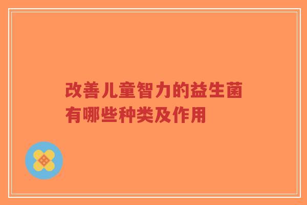 改善儿童智力的益生菌有哪些种类及作用-第1张图片-超越