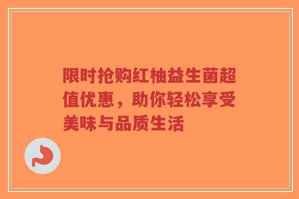 限时抢购红柚益生菌超值优惠，助你轻松享受美味与品质生活-第1张图片-超越