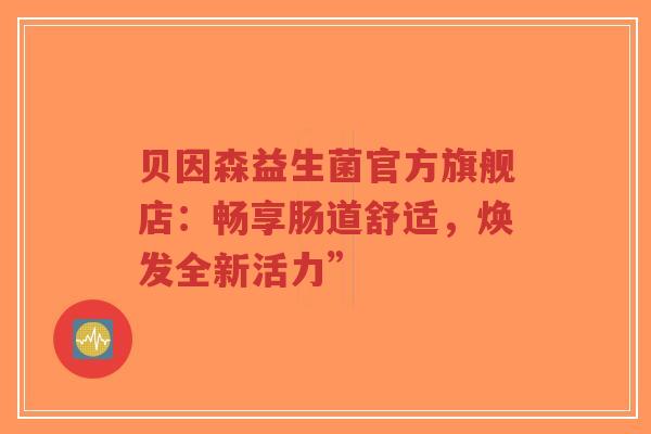 贝因森益生菌官方旗舰店：畅享肠道舒适，焕发全新活力”-第1张图片-超越