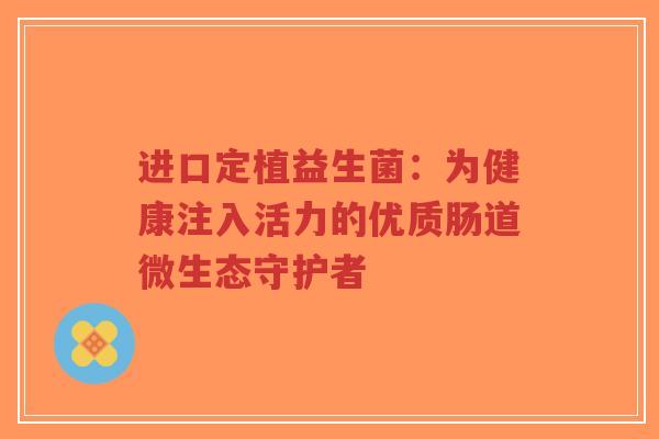 进口定植益生菌：为健康注入活力的优质肠道微生态守护者-第1张图片-超越