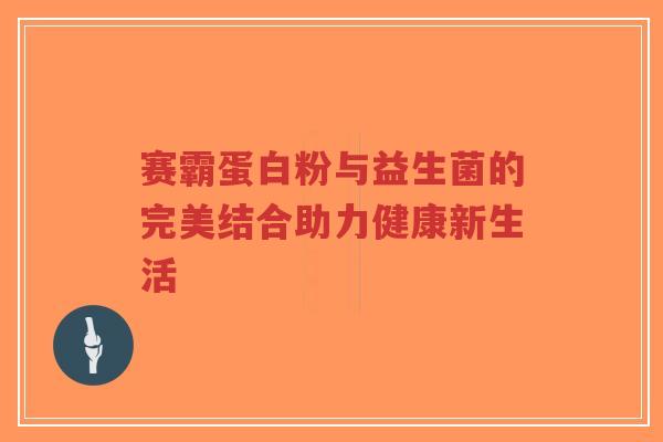 赛霸蛋白粉与益生菌的完美结合助力健康新生活-第1张图片-超越