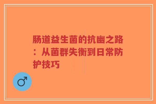 肠道益生菌的抗幽之路：从菌群失衡到日常防护技巧-第1张图片-超越