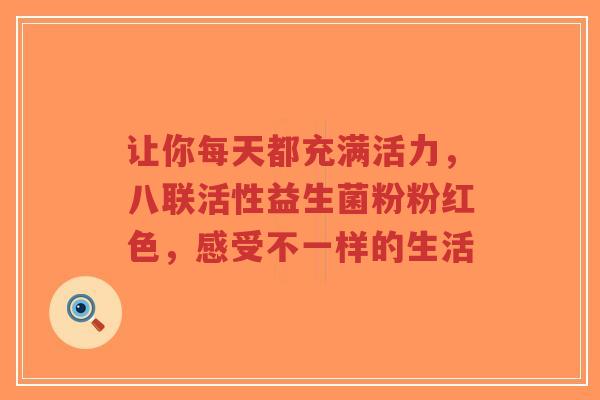 让你每天都充满活力，八联活性益生菌粉粉红色，感受不一样的生活-第1张图片-超越