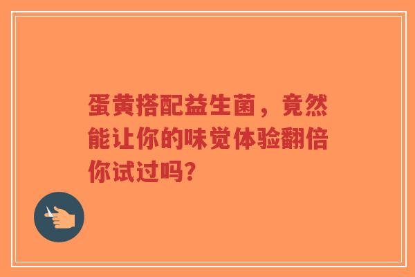 蛋黄搭配益生菌，竟然能让你的味觉体验翻倍你试过吗？-第1张图片-超越
