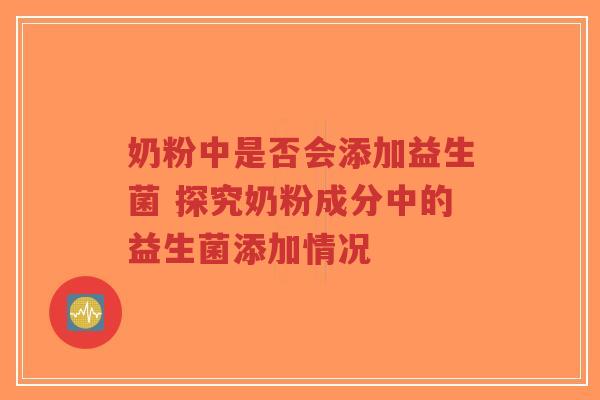 奶粉中是否会添加益生菌 探究奶粉成分中的益生菌添加情况-第1张图片-超越