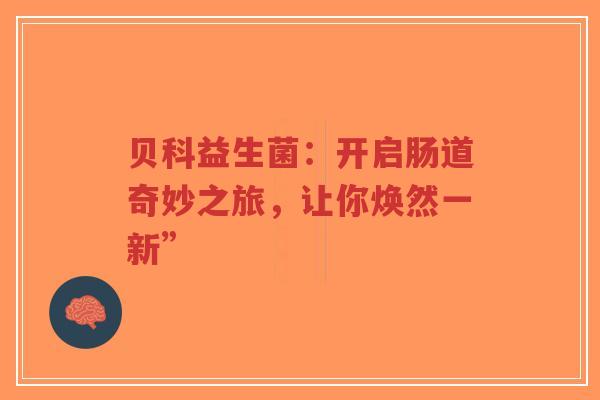 贝科益生菌：开启肠道奇妙之旅，让你焕然一新”-第1张图片-超越